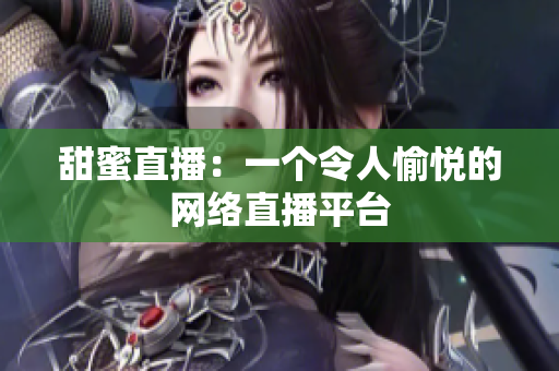 甜蜜直播：一个令人愉悦的网络直播平台