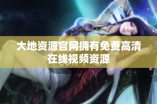 大地资源官网拥有免费高清在线视频资源