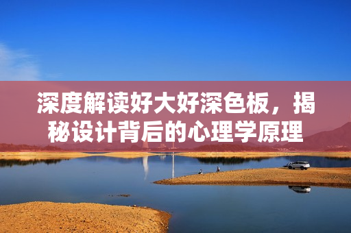 深度解读好大好深色板，揭秘设计背后的心理学原理