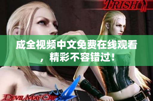成全视频中文免费在线观看，精彩不容错过！