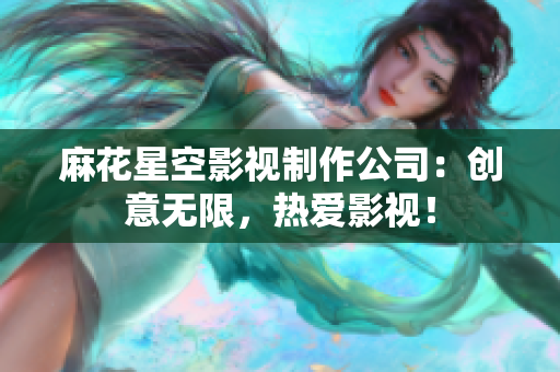 麻花星空影视制作公司：创意无限，热爱影视！