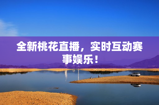 全新桃花直播，实时互动赛事娱乐！