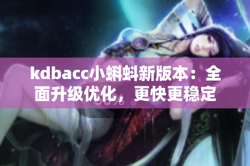 kdbacc小蝌蚪新版本：全面升级优化，更快更稳定