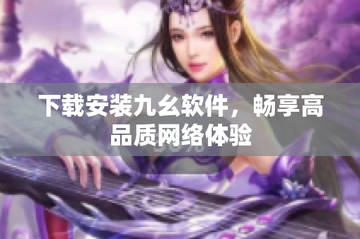 下载安装九幺软件，畅享高品质网络体验