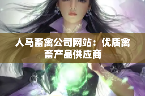 人马畜禽公司网站：优质禽畜产品供应商