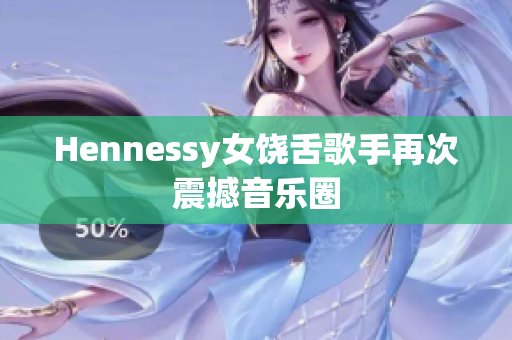 Hennessy女饶舌歌手再次震撼音乐圈