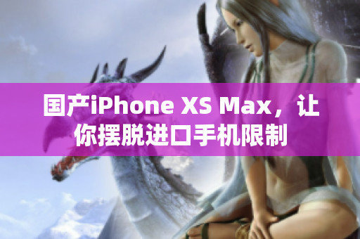 国产iPhone XS Max，让你摆脱进口手机限制