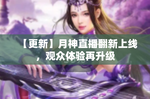 【更新】月神直播翻新上线，观众体验再升级