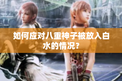 如何应对八重神子被放入白水的情况？
