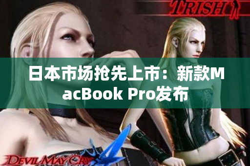 日本市场抢先上市：新款MacBook Pro发布