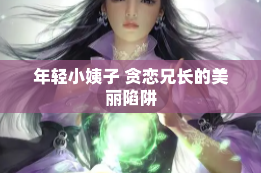 年轻小姨子 贪恋兄长的美丽陷阱