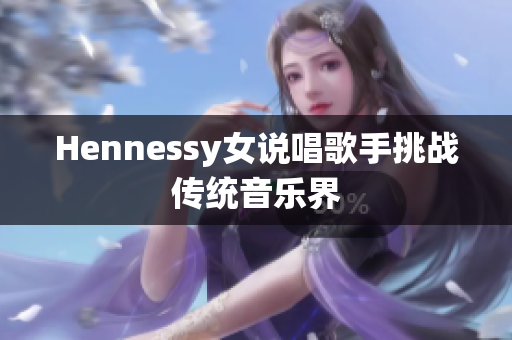 Hennessy女说唱歌手挑战传统音乐界