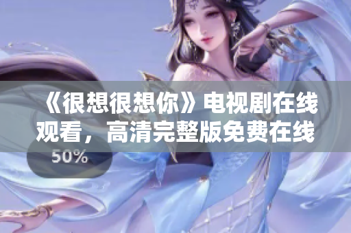 《很想很想你》电视剧在线观看，高清完整版免费在线播放