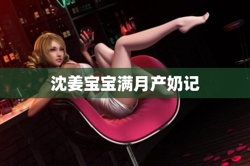沈姜宝宝满月产奶记