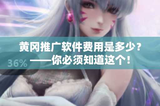 黄冈推广软件费用是多少？——你必须知道这个！