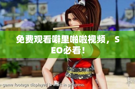 免费观看噼里啪啦视频，SEO必看！