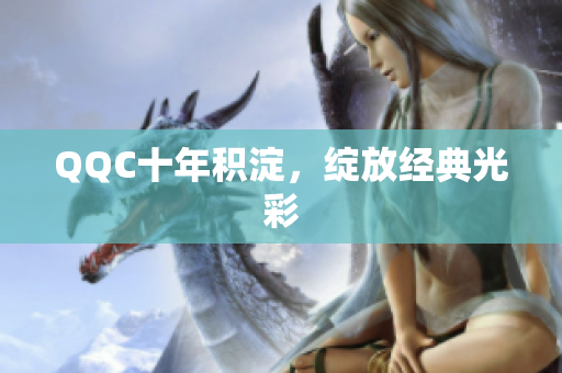 QQC十年积淀，绽放经典光彩