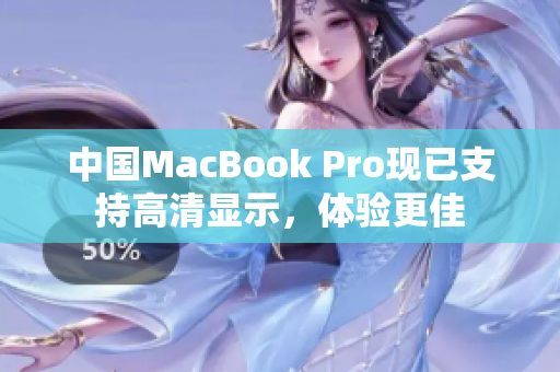 中国MacBook Pro现已支持高清显示，体验更佳