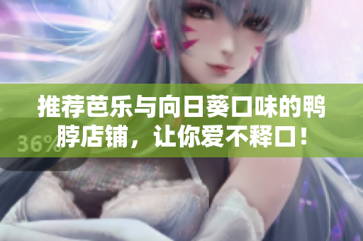 推荐芭乐与向日葵口味的鸭脖店铺，让你爱不释口！