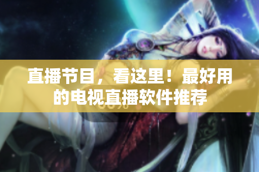直播节目，看这里！最好用的电视直播软件推荐