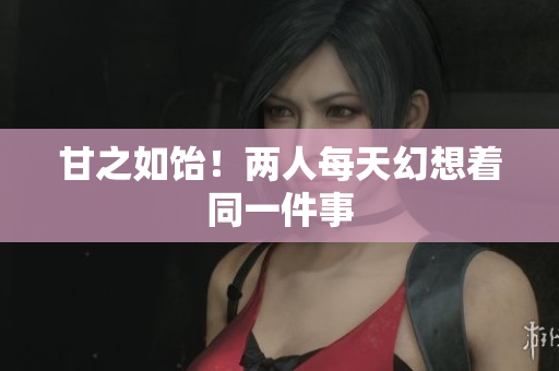 甘之如饴！两人每天幻想着同一件事