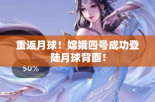重返月球！嫦娥四号成功登陆月球背面！