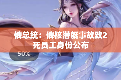 俄总统：俄核潜艇事故致2死员工身份公布