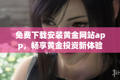 免费下载安装黄金网站app，畅享黄金投资新体验