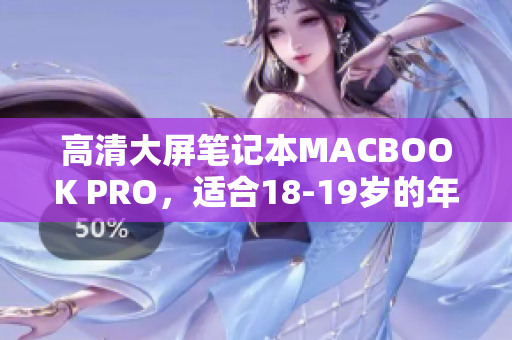 高清大屏笔记本MACBOOK PRO，适合18-19岁的年轻人。