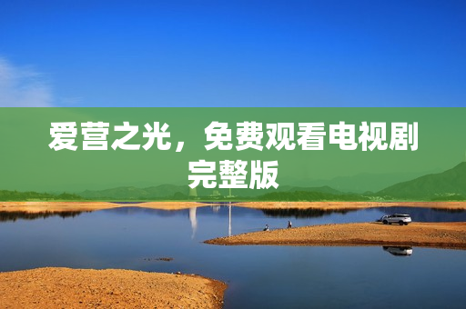 爱营之光，免费观看电视剧完整版