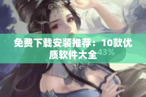 免费下载安装推荐：10款优质软件大全