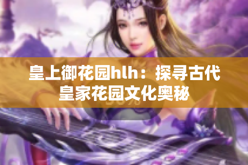 皇上御花园hlh：探寻古代皇家花园文化奥秘