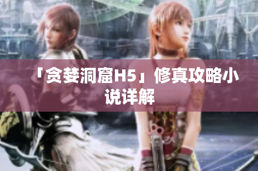 「贪婪洞窟H5」修真攻略小说详解