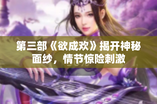 第三部《欲成欢》揭开神秘面纱，情节惊险刺激