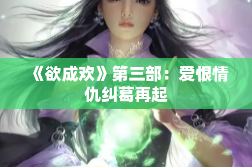 《欲成欢》第三部：爱恨情仇纠葛再起