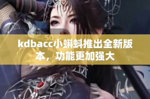 kdbacc小蝌蚪推出全新版本，功能更加强大