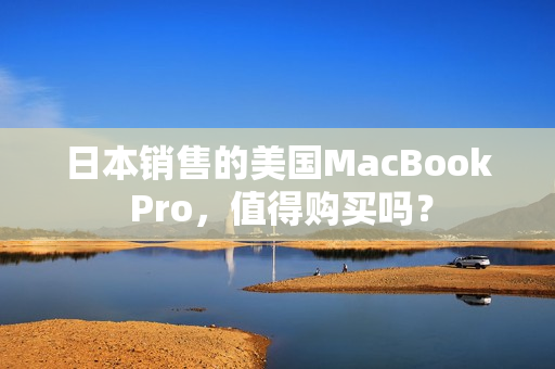 日本销售的美国MacBook Pro，值得购买吗？