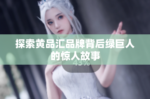 探索黄品汇品牌背后绿巨人的惊人故事