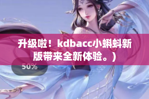 升级啦！kdbacc小蝌蚪新版带来全新体验。)