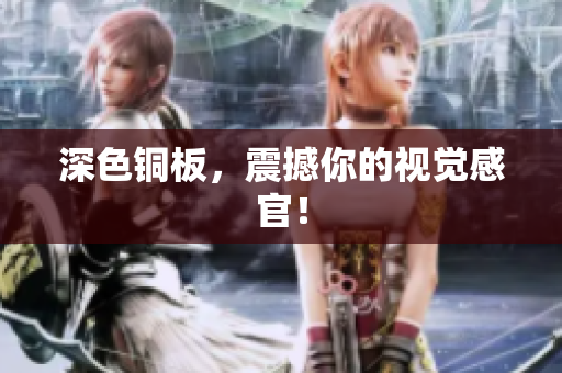 深色铜板，震撼你的视觉感官！