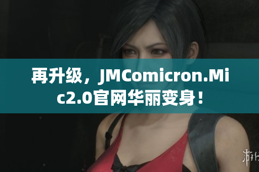 再升级，JMComicron.Mic2.0官网华丽变身！