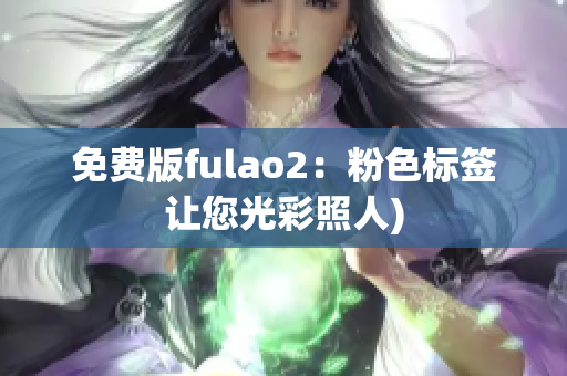 免费版fulao2：粉色标签让您光彩照人)