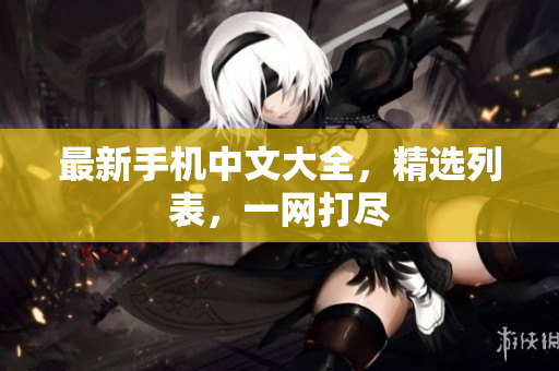 最新手机中文大全，精选列表，一网打尽