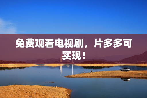 免费观看电视剧，片多多可实现！