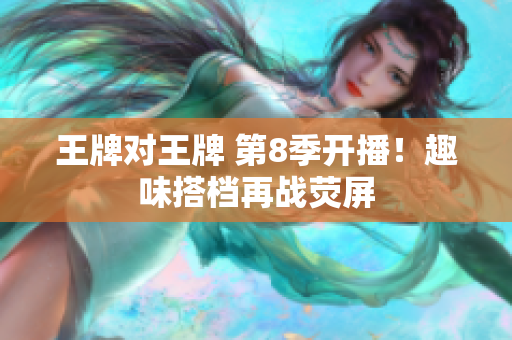王牌对王牌 第8季开播！趣味搭档再战荧屏