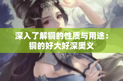 深入了解铜的性质与用途：铜的好大好深奥义