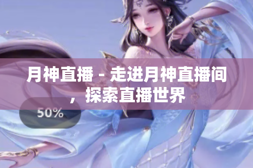 月神直播 - 走进月神直播间，探索直播世界