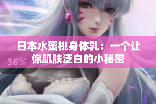 日本水蜜桃身体乳：一个让你肌肤泛白的小秘密