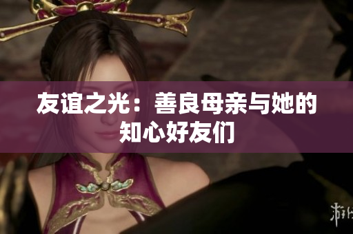 友谊之光：善良母亲与她的知心好友们