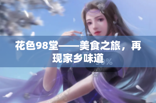 花色98堂——美食之旅，再现家乡味道